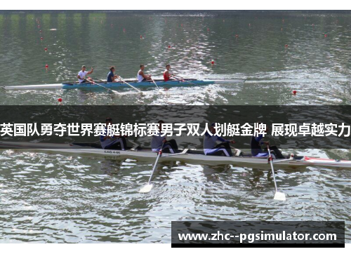 英国队勇夺世界赛艇锦标赛男子双人划艇金牌 展现卓越实力