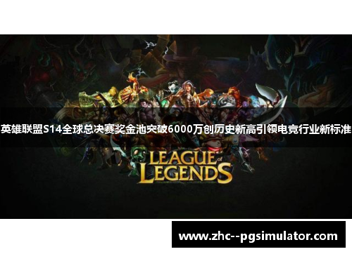 英雄联盟S14全球总决赛奖金池突破6000万创历史新高引领电竞行业新标准