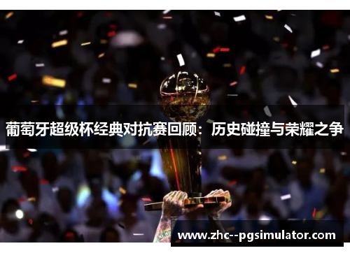 葡萄牙超级杯经典对抗赛回顾：历史碰撞与荣耀之争