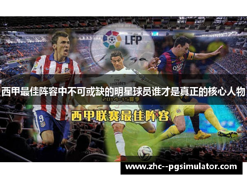 西甲最佳阵容中不可或缺的明星球员谁才是真正的核心人物