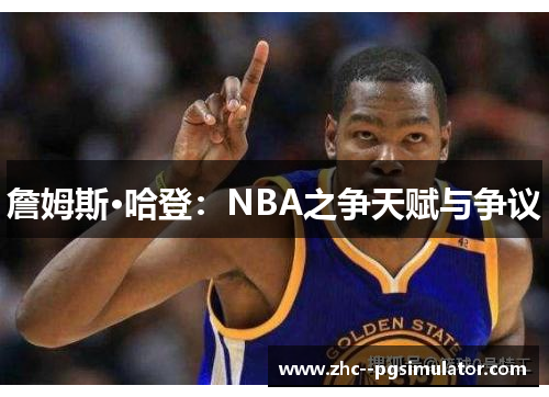 詹姆斯·哈登:NBA之争天赋与争议 詹姆斯·哈登:NBA之争天赋与争议