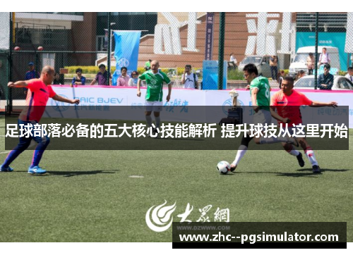 足球部落必备的五大核心技能解析 提升球技从这里开始 足球部落必备的五大核心技能解析 提升球技从这里开始