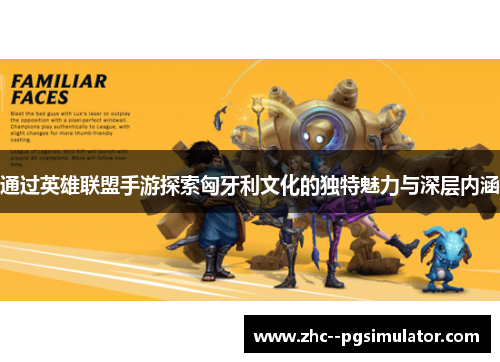 通过英雄联盟手游探索匈牙利文化的独特魅力与深层内涵 通过英雄联盟手游探索匈牙利文化的独特魅力与深层内涵