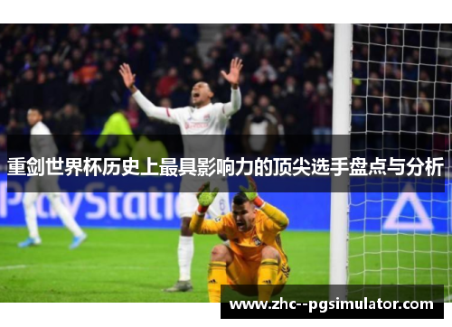 重剑世界杯历史上最具影响力的顶尖选手盘点与分析