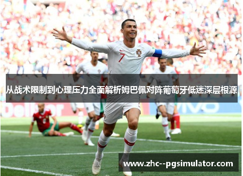 从战术限制到心理压力全面解析姆巴佩对阵葡萄牙低迷深层根源 从战术限制到心理压力全面解析姆巴佩对阵葡萄牙低迷深层根源