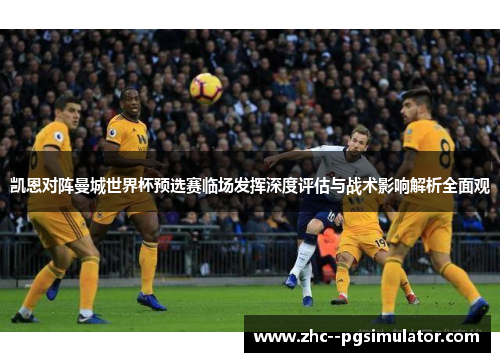 凯恩对阵曼城世界杯预选赛临场发挥深度评估与战术影响解析全面观