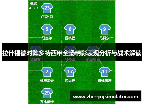 拉什福德对阵多特西甲全场精彩表现分析与战术解读 拉什福德对阵多特西甲全场精彩表现分析与战术解读