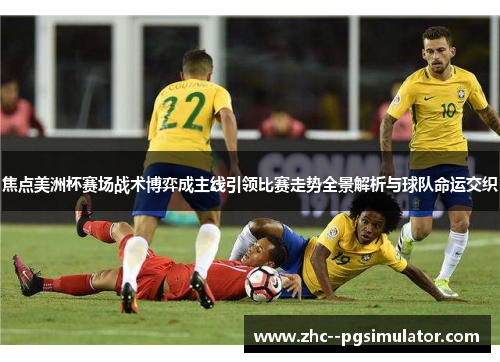 焦点美洲杯赛场战术博弈成主线引领比赛走势全景解析与球队命运交织 焦点美洲杯赛场战术博弈成主线引领比赛走势全景解析与球队命运交织
