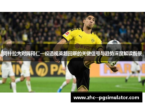 阿什拉夫对阵拜仁一役透视英超回暖的关键信号与趋势深度解读前景