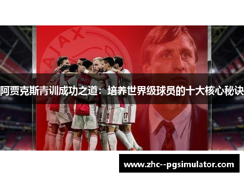 阿贾克斯青训成功之道：培养世界级球员的十大核心秘诀