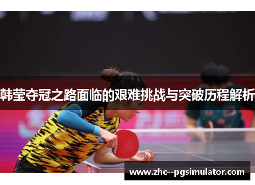 韩莹夺冠之路面临的艰难挑战与突破历程解析