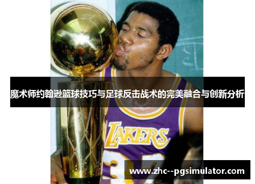 魔术师约翰逊篮球技巧与足球反击战术的完美融合与创新分析