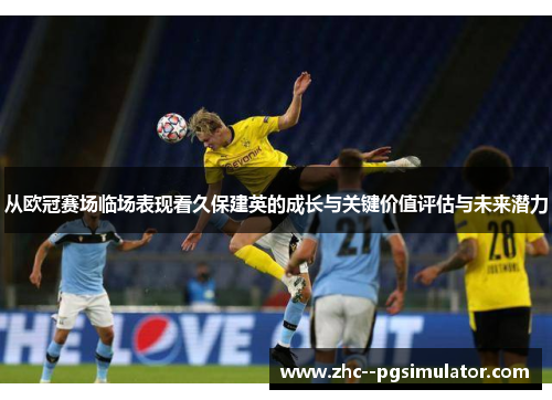 从欧冠赛场临场表现看久保建英的成长与关键价值评估与未来潜力 从欧冠赛场临场表现看久保建英的成长与关键价值评估与未来潜力