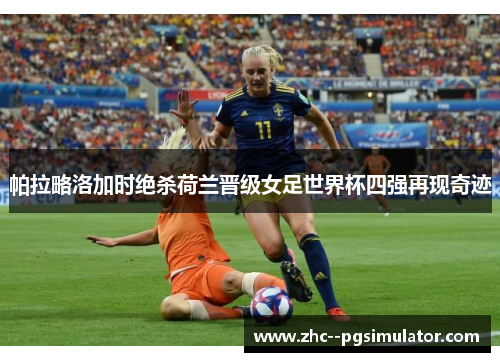 帕拉略洛加时绝杀荷兰晋级女足世界杯四强再现奇迹 帕拉略洛加时绝杀荷兰晋级女足世界杯四强再现奇迹
