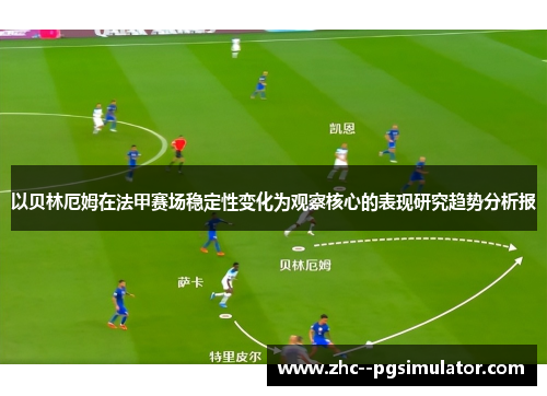 以贝林厄姆在法甲赛场稳定性变化为观察核心的表现研究趋势分析报