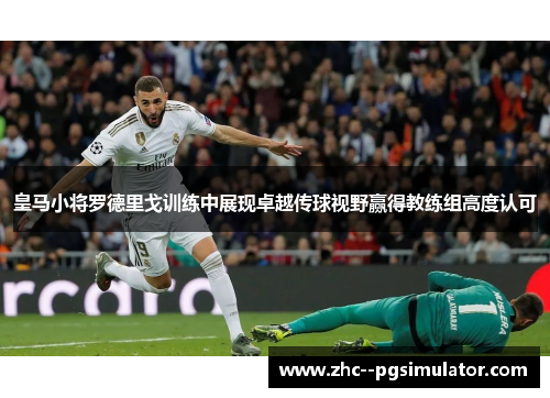皇马小将罗德里戈训练中展现卓越传球视野赢得教练组高度认可